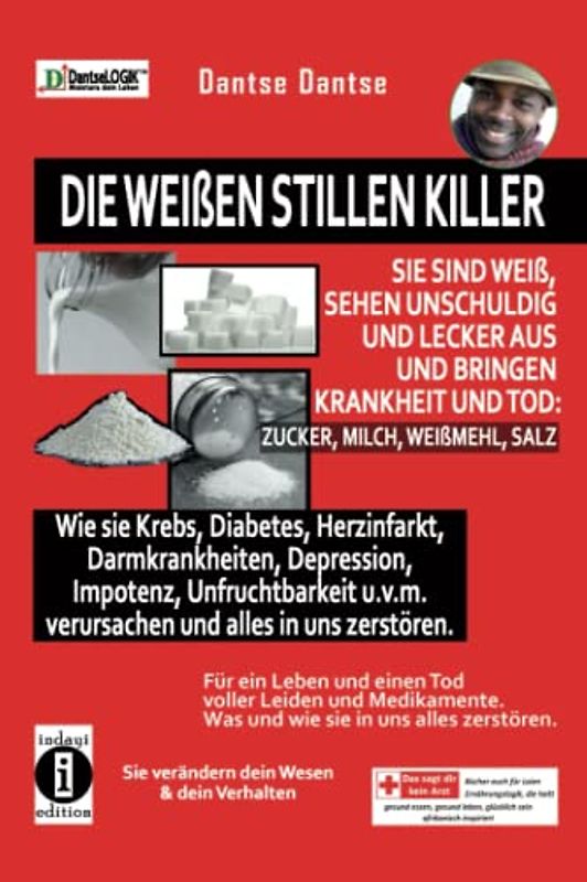 Die weißen stillen Killer - sie sind weiß, sehen unschuldig und lecker aus und bringen Krankheit und Tod: Für ein Leben voller Leiden und Medikamente