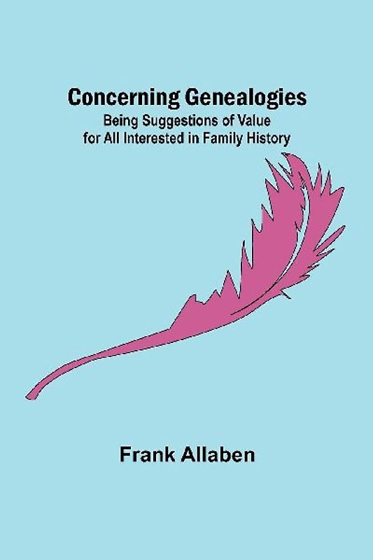 Concerning Genealogies; Being Suggestions of Value for All Interested in Family History