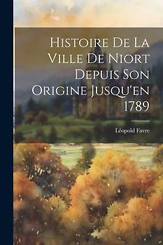 Histoire De La Ville De Niort Depuis Son Origine Jusqu'en 1789
