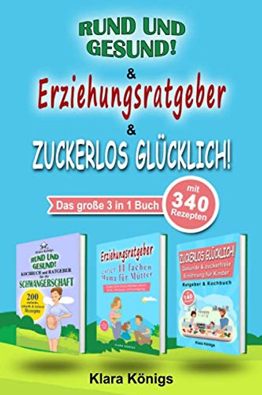 RUND und GESUND | Erziehungsratgeber | ZUCKERLOS GLÜCKLICH: Das 3 in 1 Buch mit 340 Rezepten für Schwangere, Kinder & Familie inklusive Ratgeber für die Kindererziehung von einer 11 fachen Mutter