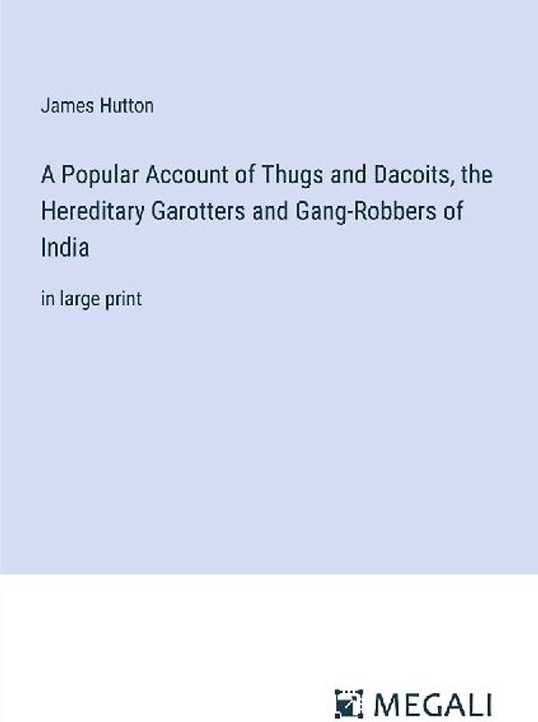 A Popular Account of Thugs and Dacoits, the Hereditary Garotters and Gang-Robbers of India
