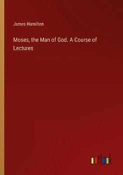 Moses, the Man of God. A Course of Lectures