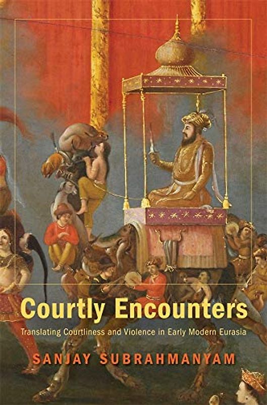 Courtly Encounters: Translating Courtliness and Violence in Early Modern Eurasia (Mary Flexner Lecture)