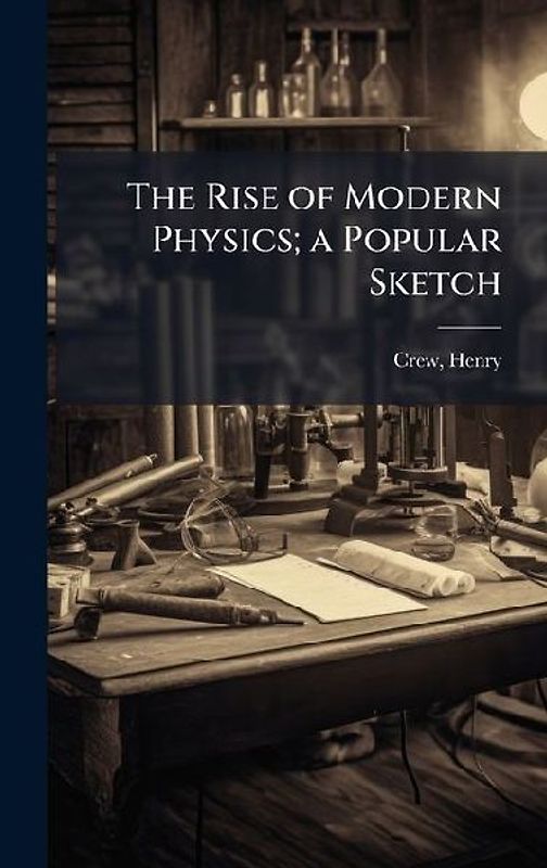 The Rise of Modern Physics; a Popular Sketch