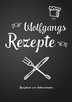 Wolfgangs Rezepte - Rezeptbuch zum Selberschreiben: Persönliches Geschenk für Wolfgang zum Sammeln von Rezepten (Blanko Kochbuch)