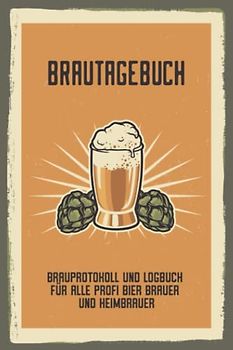 Brautagebuch Brauprotokoll und Logbuch für alle Profi Bier Brauer und Heimbrauer: Für Hobbybrauer, Heimbrauen, Craftbier und Bier Braukunst zum selber ... Brau Guide Geschenk oder Brau Zubehör Logbuch
