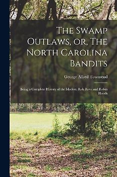 The Swamp Outlaws, or, The North Carolina Bandits: Being a Complete History of the Modern Rob Roys and Robin Hoods