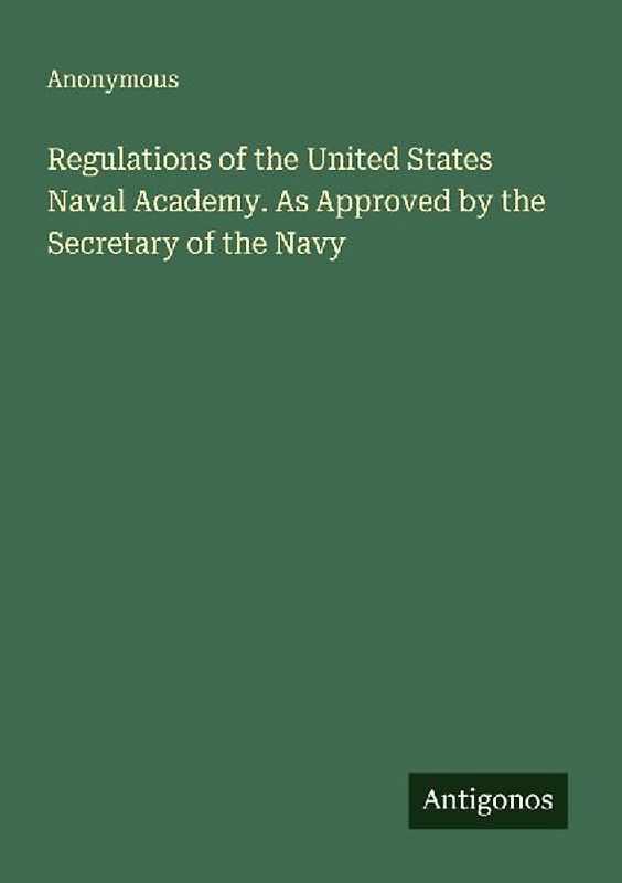 Regulations of the United States Naval Academy. As Approved by the Secretary of the Navy