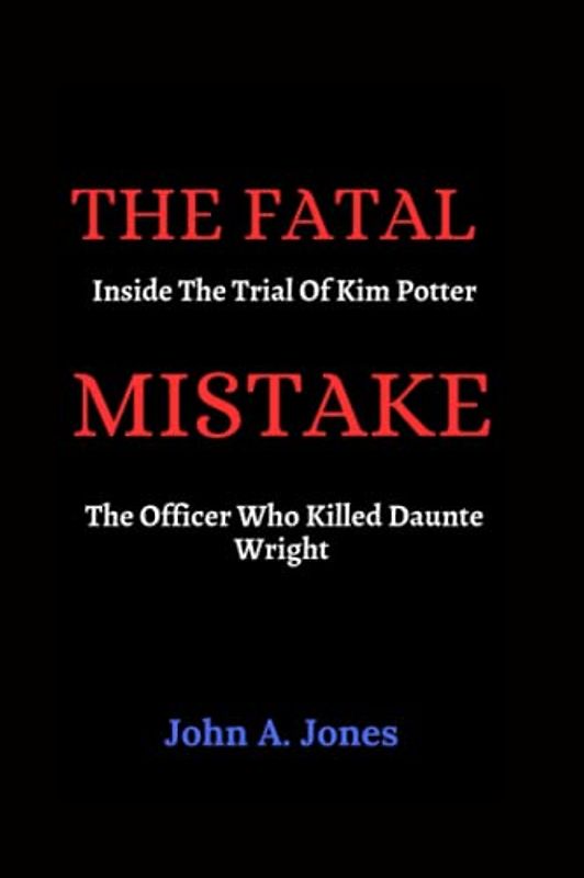 The Fatal Mistake: Inside The Trial Of Kim Potter, The Officer Who Killed Daunte Wright (John A. Jones series, Band 7)