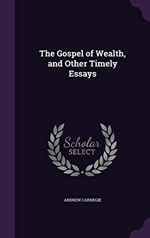 The Gospel of Wealth, and Other Timely Essays