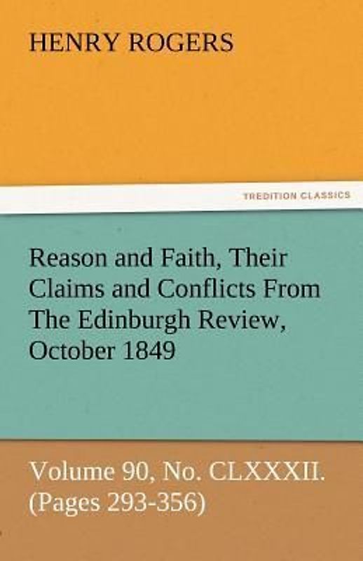 Reason and Faith, Their Claims and Conflicts From The Edinburgh Review, October 1849, Volume 90, No. CLXXXII. (Pages 293-356)