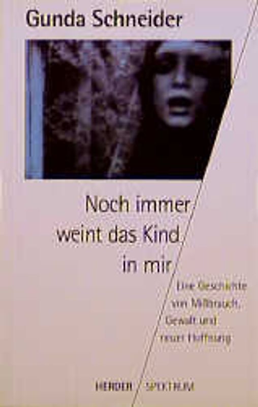 Noch immer weint das Kind in mir. Eine Geschichte von Missbrauch, Gewalt und neuer Hoffnung