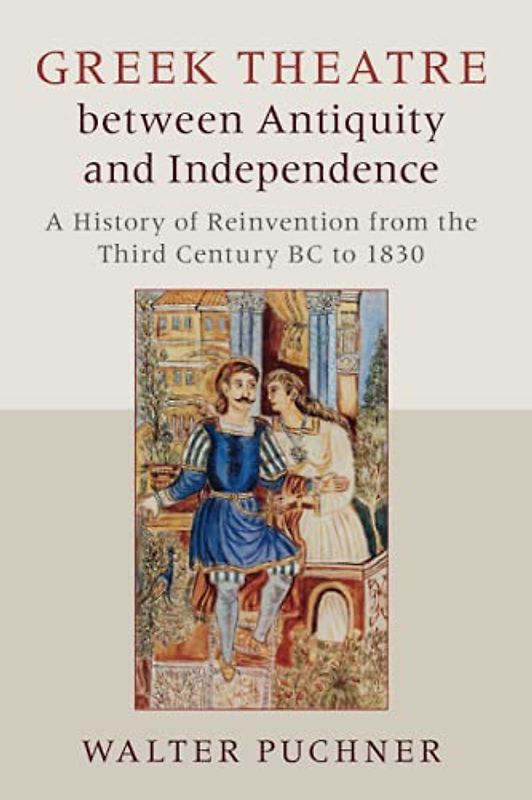 Greek Theatre between Antiquity and Independence: A History of Reinvention from the Third Century Bc to 1830