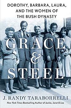 Grace & Steel: The Women of the Bush Dynasty: Dorothy, Barbara, Laura, and the Women of the Bush Dynasty