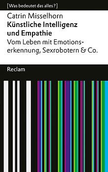 Künstliche Intelligenz und Empathie. Vom Leben mit Emotionserkennung, Sexrobotern & Co
