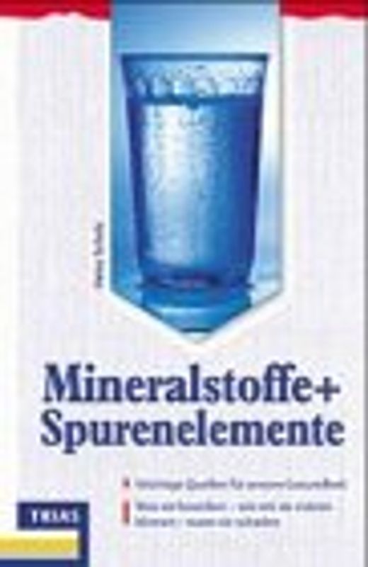 Mineralstoffe und Spurenelemente. Wichtige Quellen für unsere Gesundheit: Was sie bewirken, wie wir sie nützen können, wann sie schaden