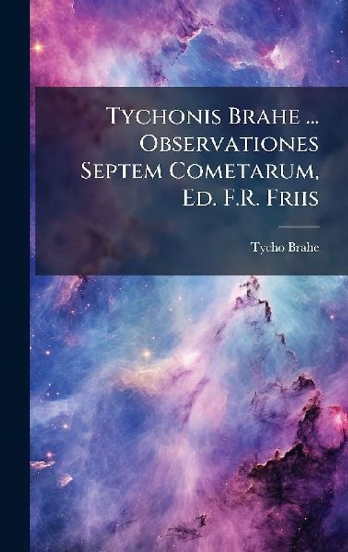 Tychonis Brahe ... Observationes Septem Cometarum, Ed. F.R. Friis