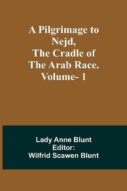A Pilgrimage to Nejd, the Cradle of the Arab Race. Vol. 1