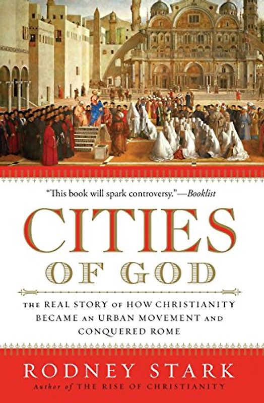Cities of God: The Real Story of How Christianity Became an Urban Movement and Conquered Rome - Rodney Stark