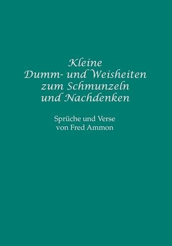 Kleine Dumm- und Weisheiten zum Schmunzeln und Nachdenken