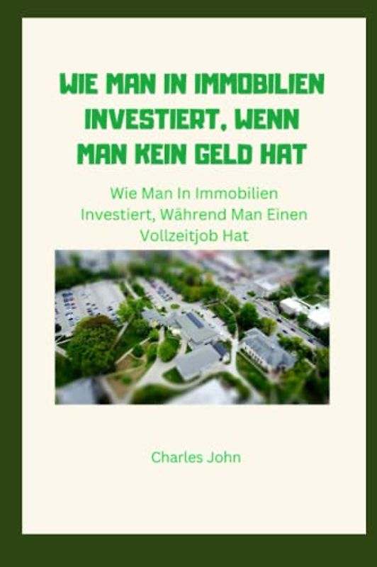WIE MAN IN IMMOBILIEN INVESTIERT, WENN MAN KEIN GELD HAT: Wie Man In Immobilien Investiert, Während Man Einen Vollzeitjob Hat
