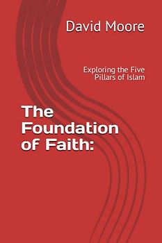 The Foundation of Faith:: Exploring the Five Pillars of Islam