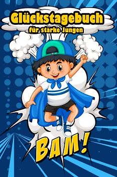 Glückstagebuch für starke Jungen:: Mit diesem coolen Tagebuch können Jungs jeden Tag ihre schönsten Momente in ihrem Leben festhalten