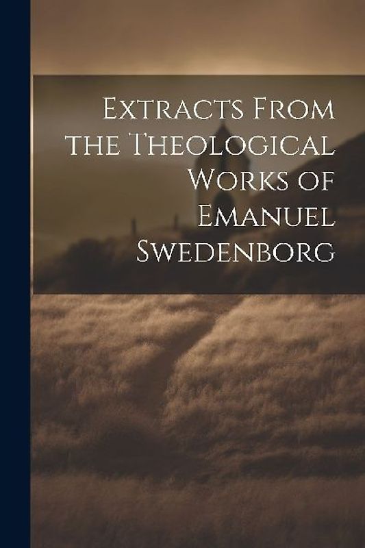 Extracts From the Theological Works of Emanuel Swedenborg