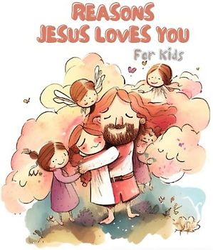 Reasons Jesus Loves You: Exploring His Unconditional Love for Children (Spiritual Books for Kids, Band 1)