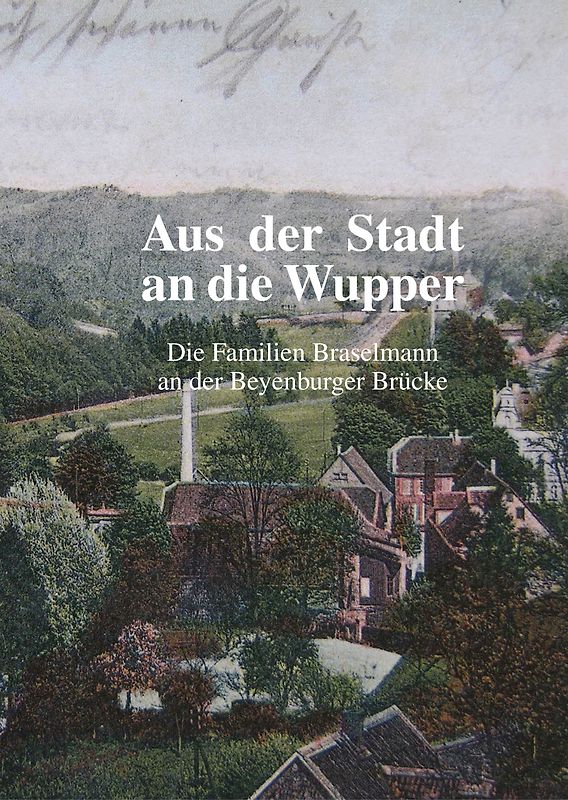 Aus der Stadt an die Wupper Die Familien Braselmann an der Beyenburger Brücke