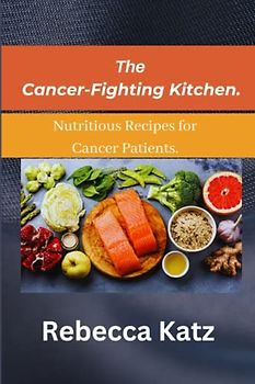 The Cancer-Fighting Kitchen.: Nutritious Recipes for Cancer Patients.
