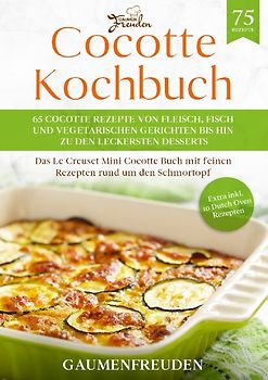 Cocotte Kochbuch – 65 Cocotte Rezepte von Fleisch, Fisch und vegetarischen Gerichten bis hin zu den leckersten Desserts