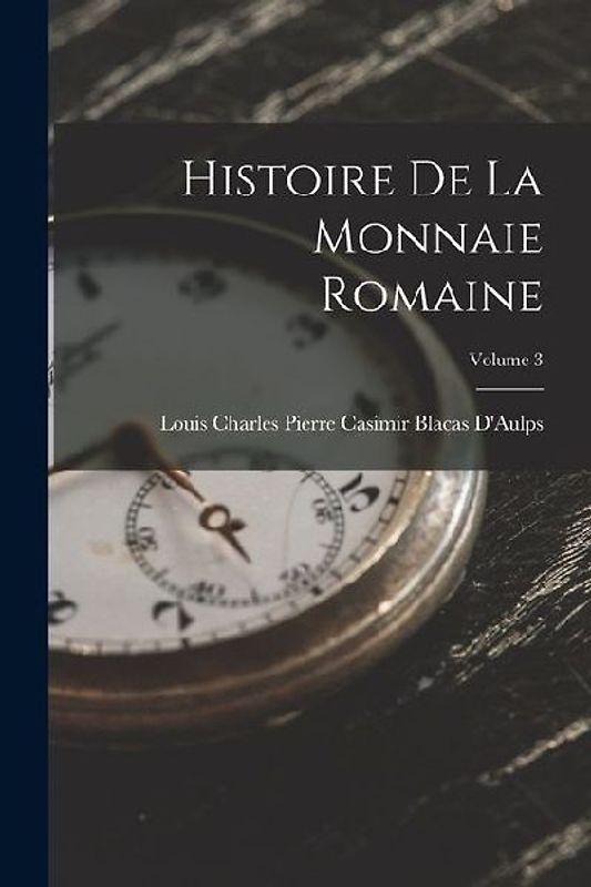 Histoire De La Monnaie Romaine; Volume 3