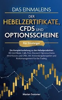 Das Einmaleins der Hebelzertifikate, CFDs und Optionsscheine für Einsteiger: Die Komplettanleitung zu allen Hebelprodukten. Mit Anwendungsbeispielen für das Trading