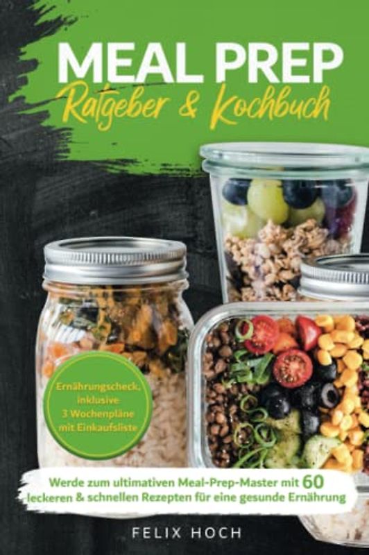 Meal Prep Ratgeber & Kochbuch: Werde zum ultimativen Meal-Prep-Master mit 60 leckeren & schnellen Rezepten für eine gesunde Ernährung