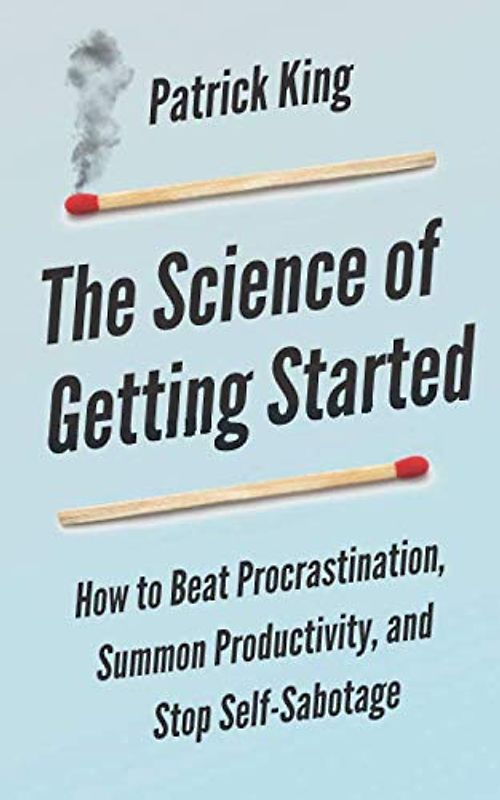 The Science of Getting Started: How to Beat Procrastination, Summon Productivity, and Stop Self-Sabotage