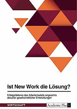 Ist New Work die Lösung? Erfolgsfaktoren des Arbeitsmodells angesichts aktueller gesellschaftlicher Entwicklungen