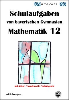 Mathematik 12, Schulaufgaben von bayerischen Gymnasien mit Lösungen