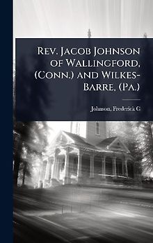 Rev. Jacob Johnson of Wallingford, (Conn.) and Wilkes-Barre, (Pa.)