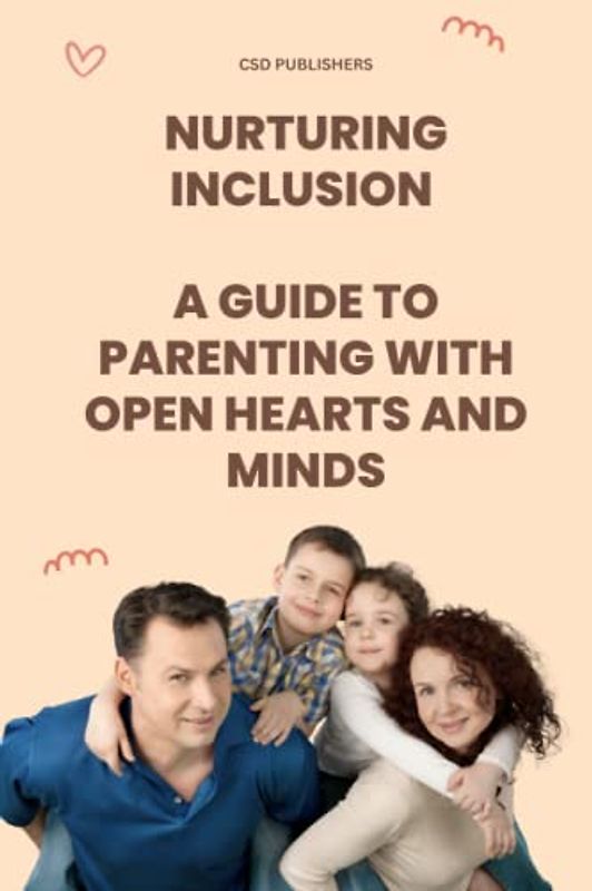 "Nurturing Inclusion: A Guide to Parenting with Open Hearts and Minds": "A Guide to Parenting with Open Hearts and Minds – Embrace Diversity, Cultivate Empathy, and Raise Compassionate Children"
