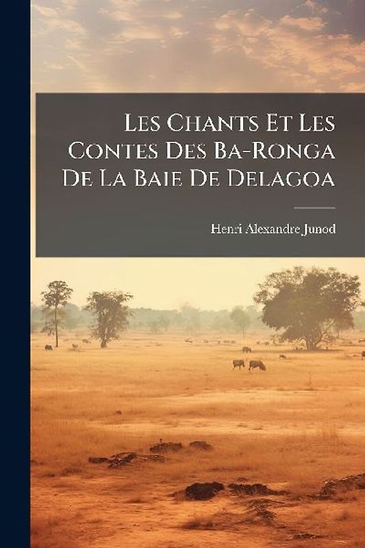 Les Chants Et Les Contes Des Ba-Ronga De La Baie De Delagoa