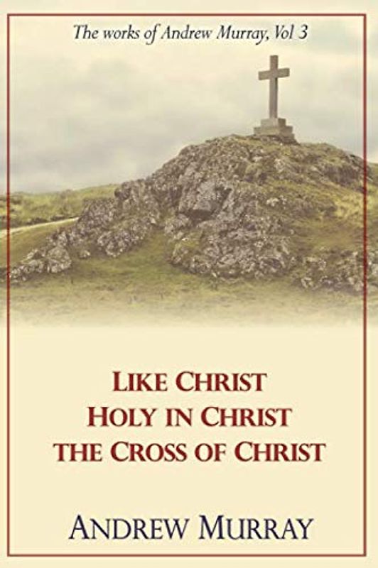 The Works of Andrew Murray, Vol 3: Like Christ, Holy in Christ, The Cross of Christ