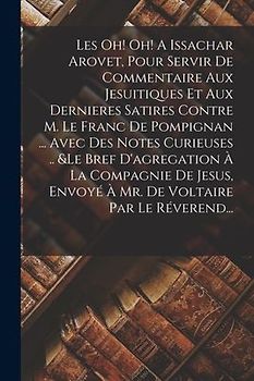 Les Oh! Oh! A Issachar Arovet, Pour Servir De Commentaire Aux Jesuitiques Et Aux Dernieres Satires Contre M. Le Franc De Pompignan ... Avec Des Notes
