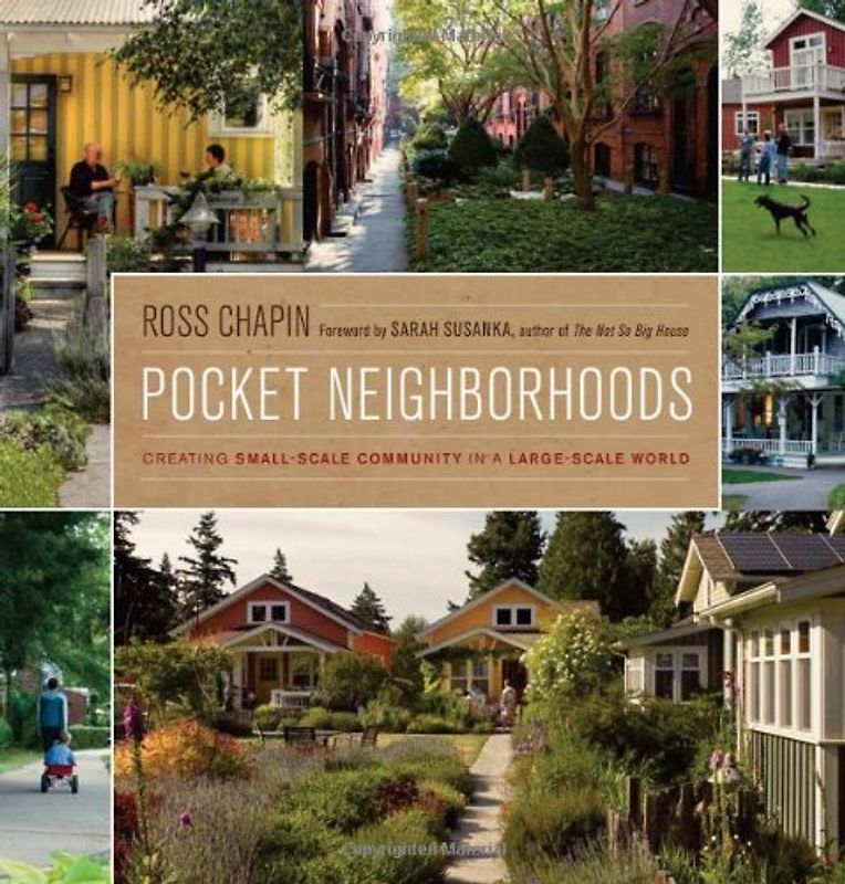 Pocket Neighborhoods: Creating Small-Scale Community in a Large-Scale World - Ross Chapin