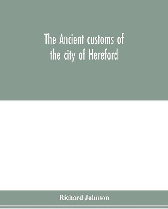 The ancient customs of the city of Hereford. With translations of the earlier city charters and grants; also, some account of the trades of the city, and other information relative to its early history