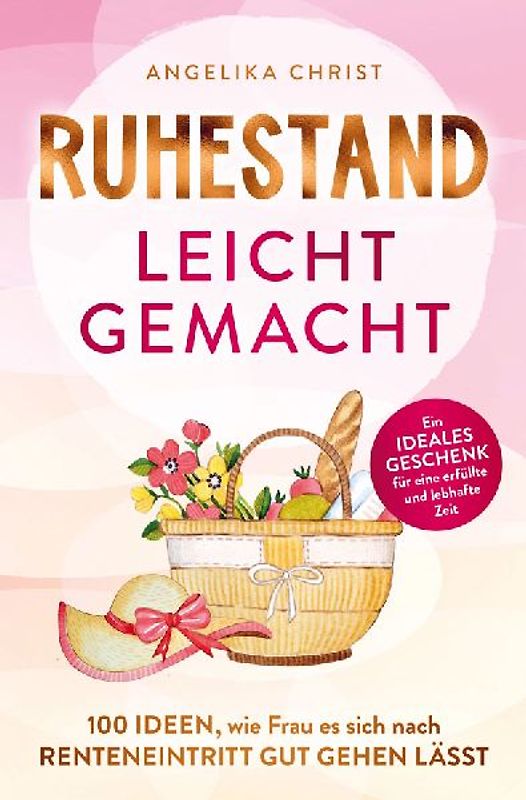 Ruhestand leicht gemacht | 100 Ideen, wie Frau es sich nach Renteneintritt gut gehen lässt | Ein ideales Geschenk für eine erfüllte & lebhafte Zeit