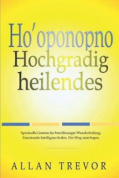 Ho'oponopono, Hochgradig heilendes: Spirituelle Gesetze für beschleunigte Wunderheilung. Emotionale Intelligenz heilen. Der Weg zum Segen. (Ho'oponopono de, Band 2)