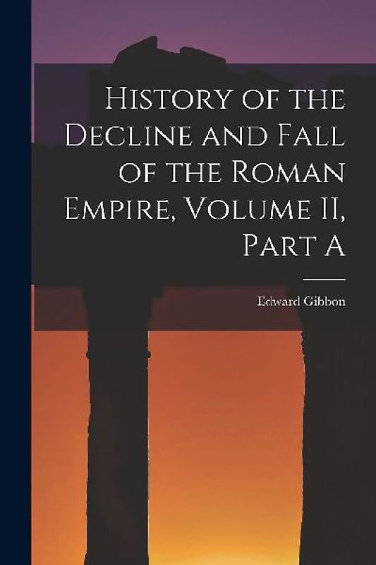 History of the Decline and Fall of the Roman Empire, Volume II, Part A