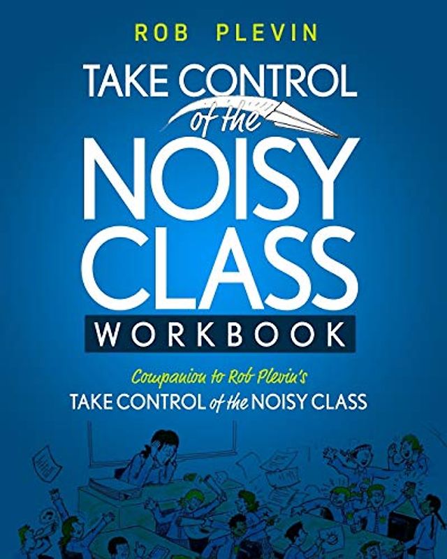TAKE CONTROL of the NOISY CLASS Workbook: Learn, Practice and Apply the Needs Focused™ Classroom Management System