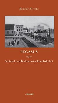 Pegasus oder Schinkel und Berlins erster Eisenbahnhof